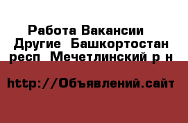 Работа Вакансии - Другие. Башкортостан респ.,Мечетлинский р-н